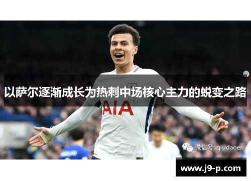 以萨尔逐渐成长为热刺中场核心主力的蜕变之路 以萨尔逐渐成长为热刺中场核心主力的蜕变之路