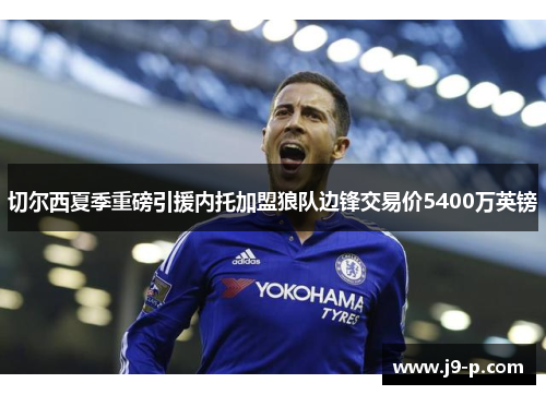切尔西夏季重磅引援内托加盟狼队边锋交易价5400万英镑