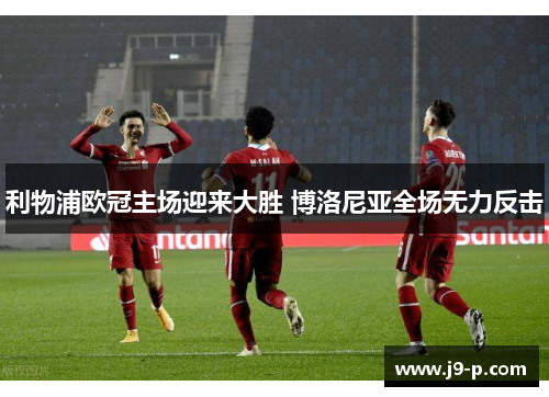 利物浦欧冠主场迎来大胜 博洛尼亚全场无力反击