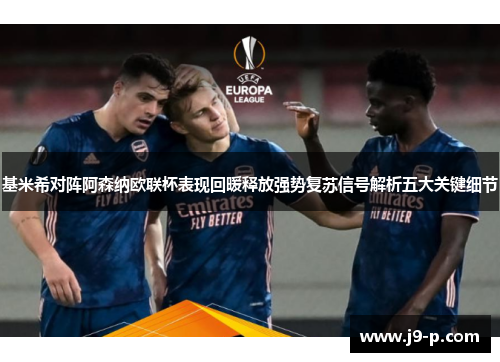 基米希对阵阿森纳欧联杯表现回暖释放强势复苏信号解析五大关键细节