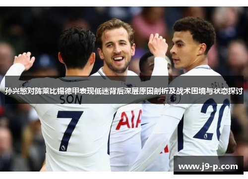 孙兴慜对阵莱比锡德甲表现低迷背后深层原因剖析及战术困境与状态探讨 孙兴慜对阵莱比锡德甲表现低迷背后深层原因剖析及战术困境与状态探讨