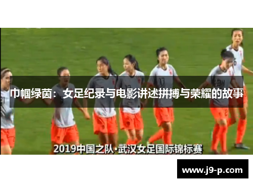 巾帼绿茵:女足纪录与电影讲述拼搏与荣耀的故事 巾帼绿茵:女足纪录与电影讲述拼搏与荣耀的故事