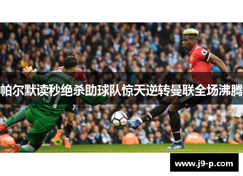 帕尔默读秒绝杀助球队惊天逆转曼联全场沸腾