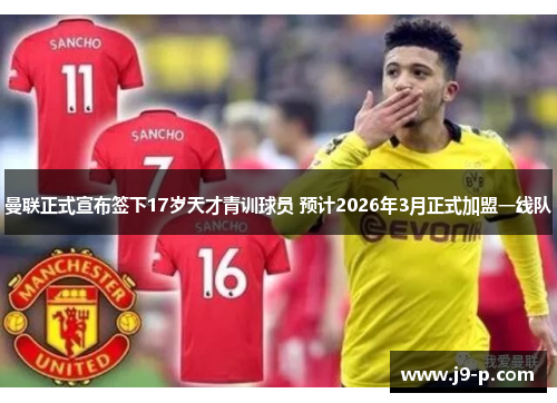 曼联正式宣布签下17岁天才青训球员 预计2026年3月正式加盟一线队 曼联正式宣布签下17岁天才青训球员 预计2026年3月正式加盟一线队