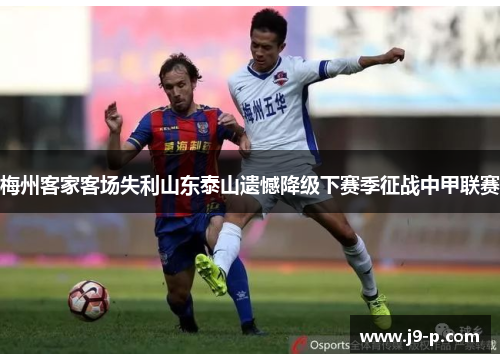 梅州客家客场失利山东泰山遗憾降级下赛季征战中甲联赛 梅州客家客场失利山东泰山遗憾降级下赛季征战中甲联赛