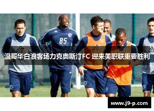 温哥华白浪客场力克奥斯汀FC 迎来美职联重要胜利