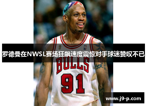 罗德曼在NWSL赛场狂飙速度震惊对手球迷赞叹不已