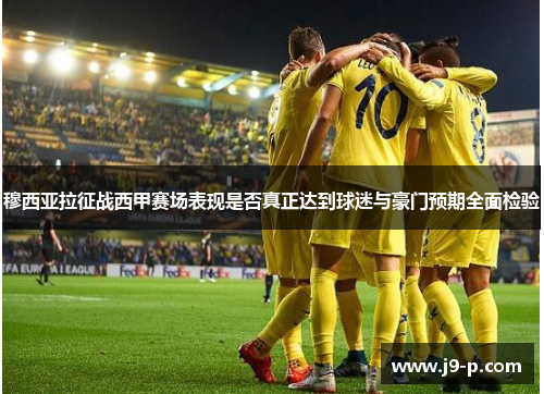 穆西亚拉征战西甲赛场表现是否真正达到球迷与豪门预期全面检验