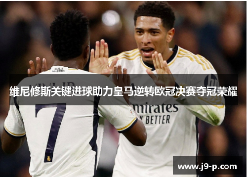 维尼修斯关键进球助力皇马逆转欧冠决赛夺冠荣耀
