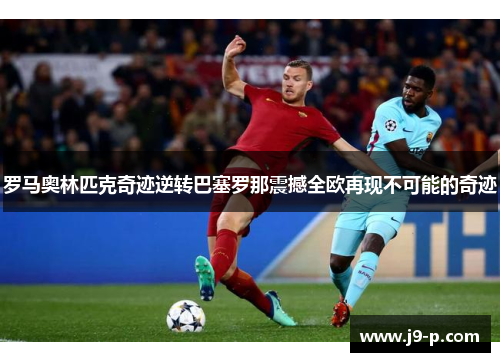 罗马奥林匹克奇迹逆转巴塞罗那震撼全欧再现不可能的奇迹