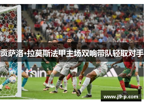 贡萨洛·拉莫斯法甲主场双响带队轻取对手