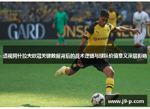 透视阿什拉夫欧冠关键数据背后的战术逻辑与球队价值意义深层影响