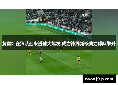 黄喜灿在狼队迎来进球大爆发 成为锋线新核助力球队攀升