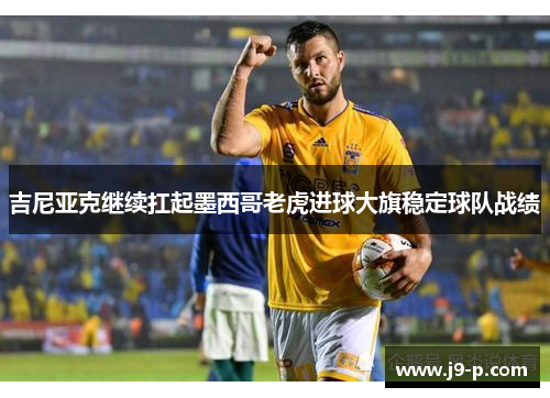 吉尼亚克继续扛起墨西哥老虎进球大旗稳定球队战绩 吉尼亚克继续扛起墨西哥老虎进球大旗稳定球队战绩