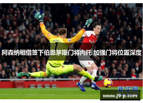 阿森纳租借签下伯恩茅斯门将内托 加强门将位置深度 阿森纳租借签下伯恩茅斯门将内托 加强门将位置深度