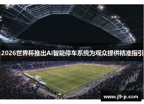 2026世界杯推出AI智能停车系统为观众提供精准指引 2026世界杯推出AI智能停车系统为观众提供精准指引