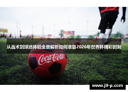 从战术到球迷体验全景解析如何准备2026年世界杯精彩时刻