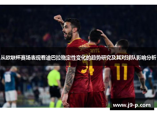 从欧联杯赛场表现看迪巴拉稳定性变化的趋势研究及其对球队影响分析 从欧联杯赛场表现看迪巴拉稳定性变化的趋势研究及其对球队影响分析