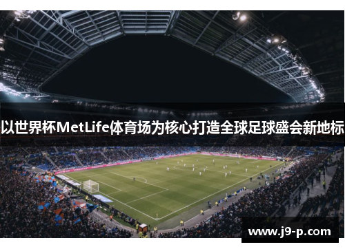 以世界杯MetLife体育场为核心打造全球足球盛会新地标 以世界杯MetLife体育场为核心打造全球足球盛会新地标