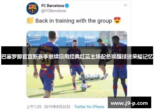 巴塞罗那官宣新赛季继续沿用经典红蓝主场配色唤醒球迷荣耀记忆