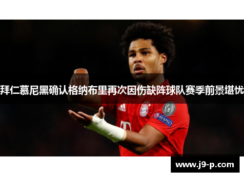 拜仁慕尼黑确认格纳布里再次因伤缺阵球队赛季前景堪忧 拜仁慕尼黑确认格纳布里再次因伤缺阵球队赛季前景堪忧