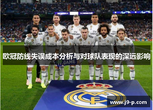 欧冠防线失误成本分析与对球队表现的深远影响 欧冠防线失误成本分析与对球队表现的深远影响